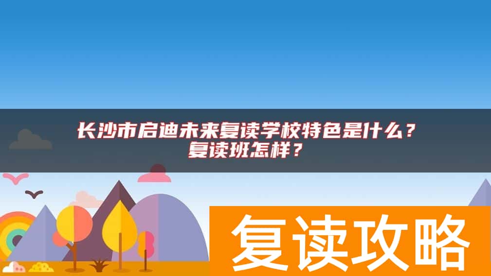 长沙市启迪未来复读学校特色是什么？复读班怎样？