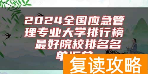 2024全国应急管理专业大学排行榜 最好院校排名名单汇总