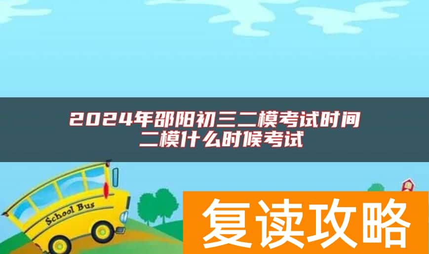 2024年邵阳初三二模考试时间 二模什么时候考试