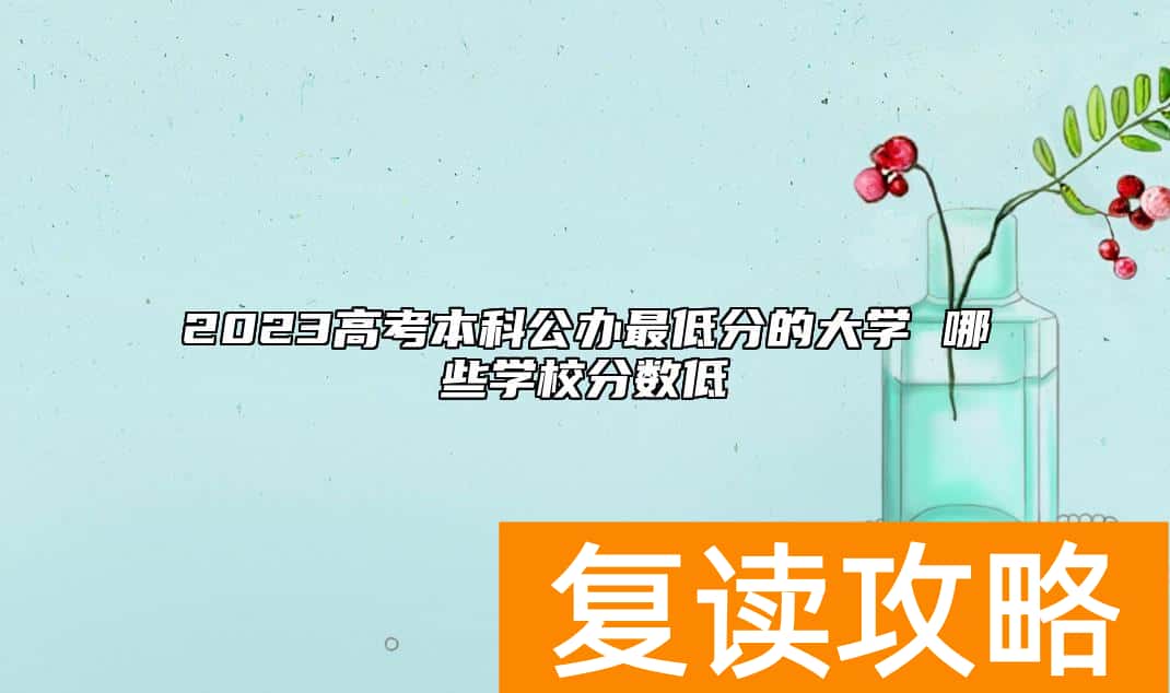 2023高考本科公办最低分的大学 哪些学校分数低