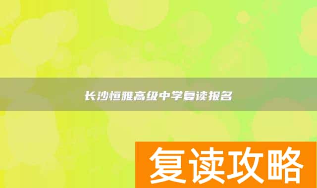 长沙恒雅高级中学复读报名