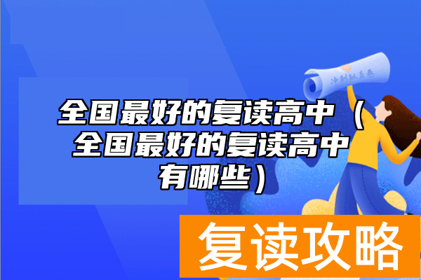 全国最好的复读高中（全国最好的复读高中有哪些）