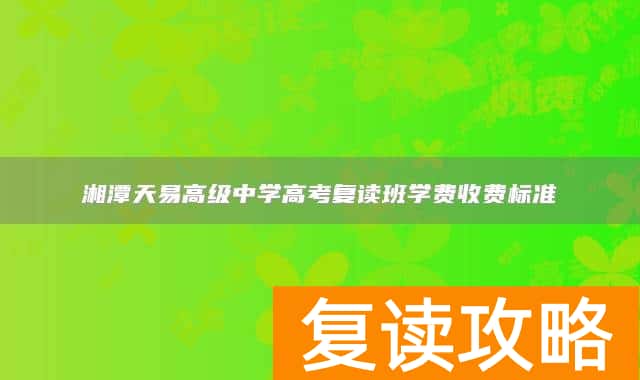 湘潭天易高级中学高考复读班学费收费标准