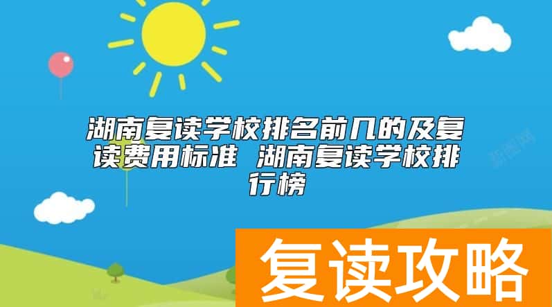 湖南复读学校排名前几的及复读费用标准 湖南复读学校排行榜