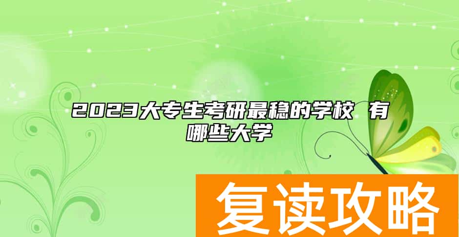 2023大专生考研最稳的学校 有哪些大学