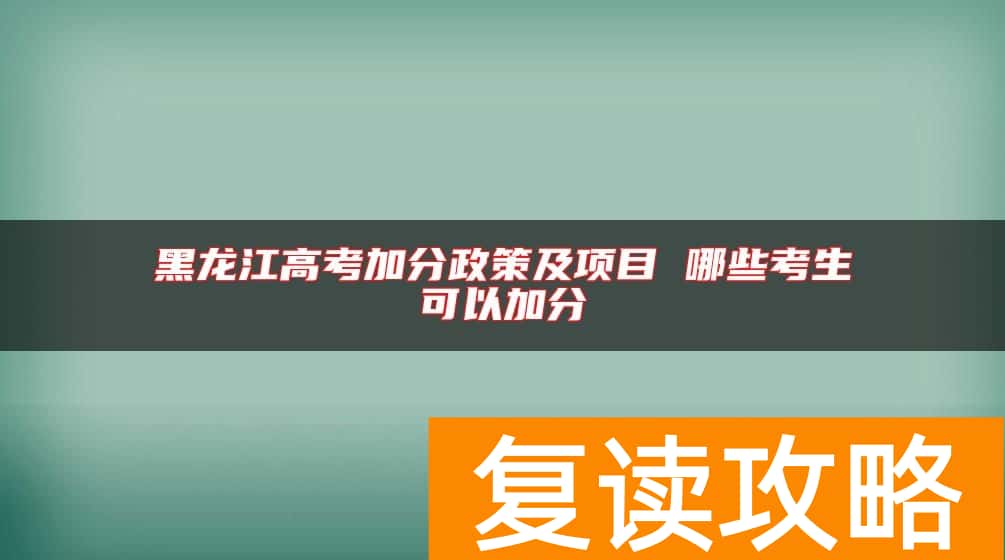 黑龙江高考加分政策及项目 哪些考生可以加分
