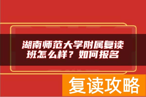 湖南师范大学附属复读班怎么样？如何报名