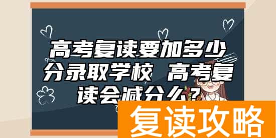 高考复读要加多少分录取学校 高考复读会减分么？