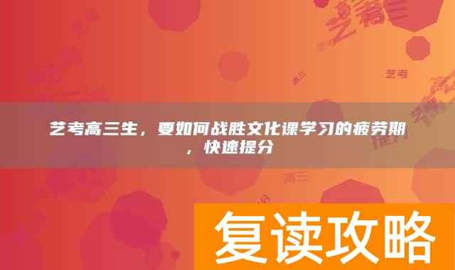 艺考高三生，要如何战胜文化课学习的疲劳期，快速提分