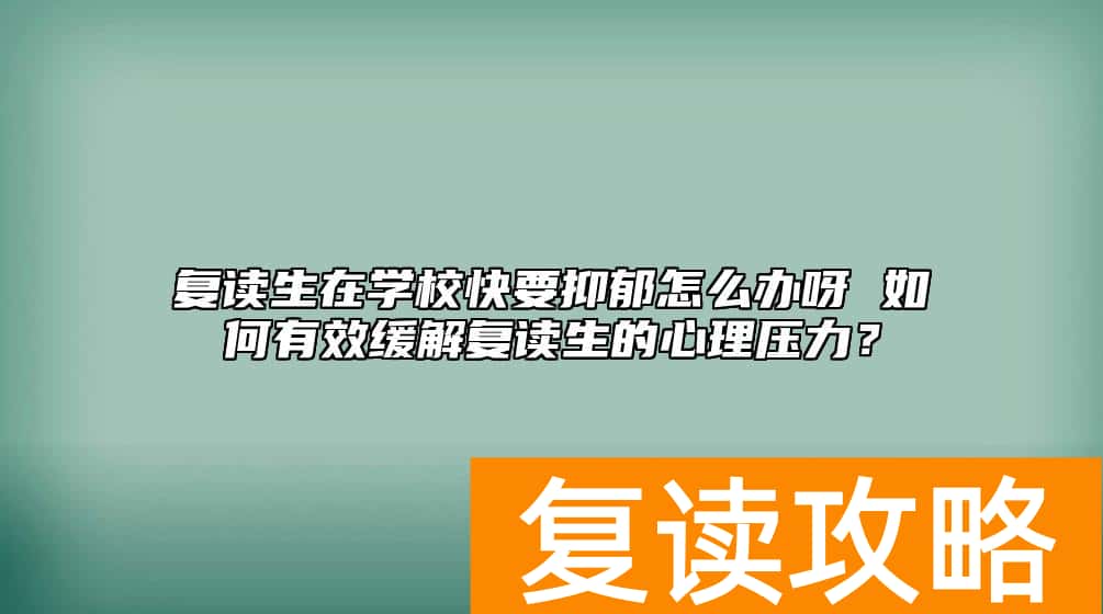 复读生在学校快要抑郁怎么办呀 如何有效缓解复读生的心理压力?