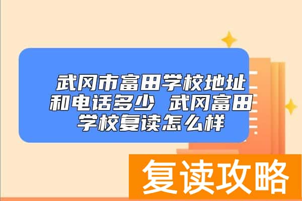 武冈市富田学校地址和电话多少 武冈富田学校复读怎么样