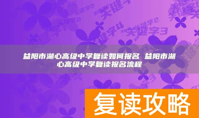 益阳市湖心高级中学复读如何报名 益阳市湖心高级中学复读报名流程