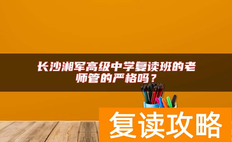 长沙湘军高级中学复读班的老师管的严格吗？