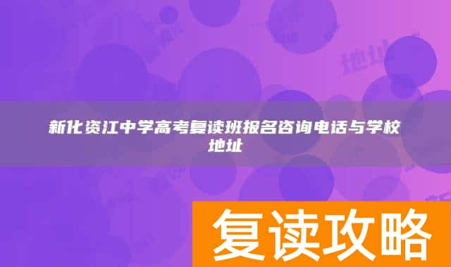 新化资江中学高考复读班报名咨询电话与学校地址
