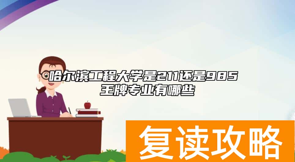 哈尔滨工程大学是211还是985 王牌专业有哪些