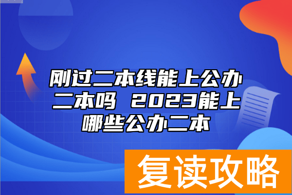 刚过二本线能上公办二本吗 2023能上哪些公办二本