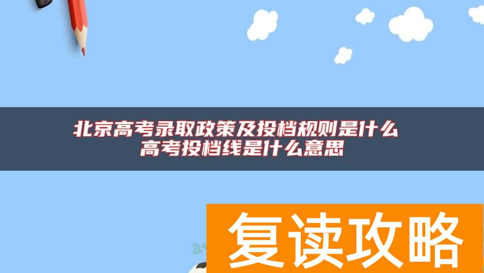 北京高考录取政策及投档规则是什么 高考投档线是什么意思