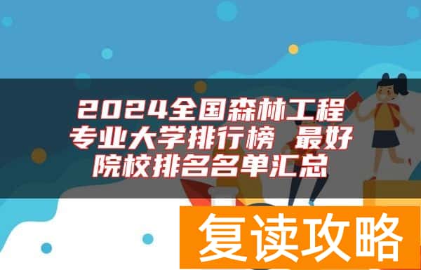 2024全国森林工程专业大学排行榜 最好院校排名名单汇总