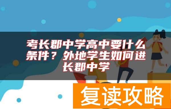 考长郡中学高中要什么条件？外地学生如何进长郡中学