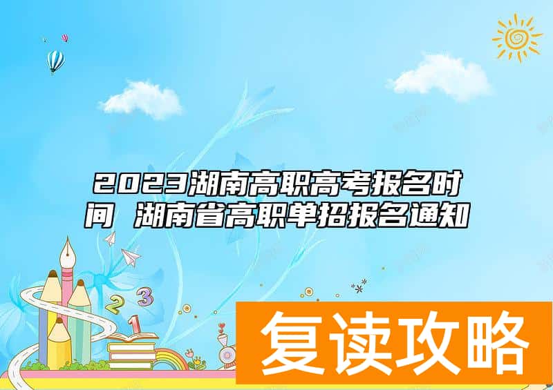 2023湖南高职高考报名时间 湖南省高职单招报名通知