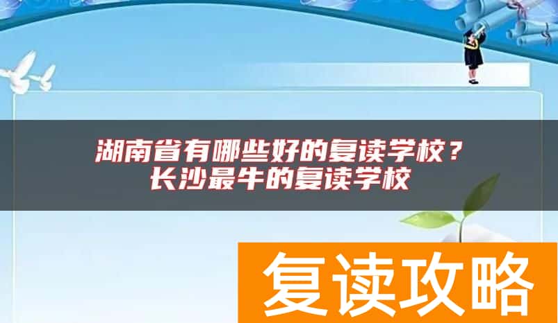 湖南省有哪些好的复读学校？长沙最牛的复读学校