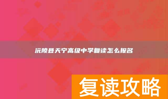 沅陵县天宁高级中学复读怎么报名