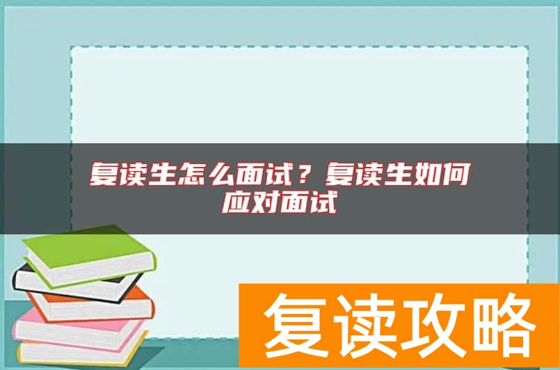 复读生怎么面试？复读生如何应对面试