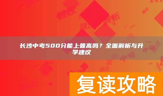 长沙中考500分能上普高吗？全面解析与升学建议