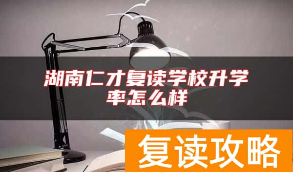 湖南仁才复读学校升学率怎么样