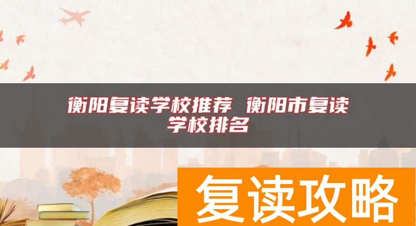 衡阳复读学校推荐 衡阳市复读学校排名