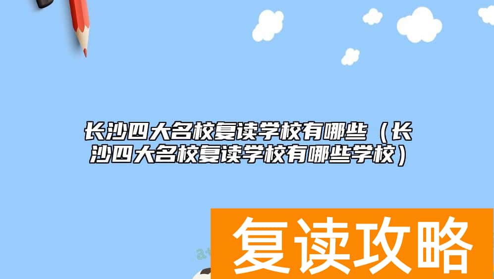 长沙四大名校复读学校有哪些（长沙四大名校复读学校有哪些学校）