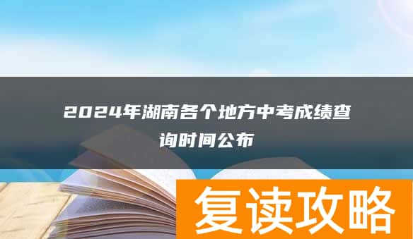2024年湖南各个地方中考成绩查询时间公布
