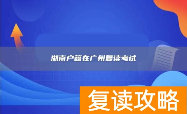湖南户籍在广州复读考试
