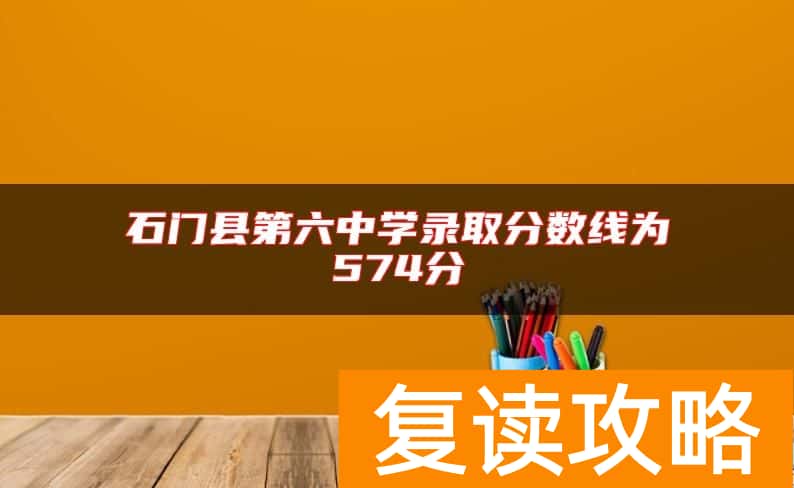 石门县第六中学录取分数线为574分