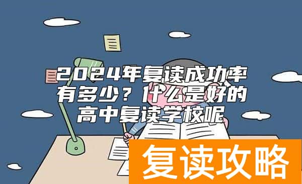 2024年复读成功率有多少？什么是好的高中复读学校呢