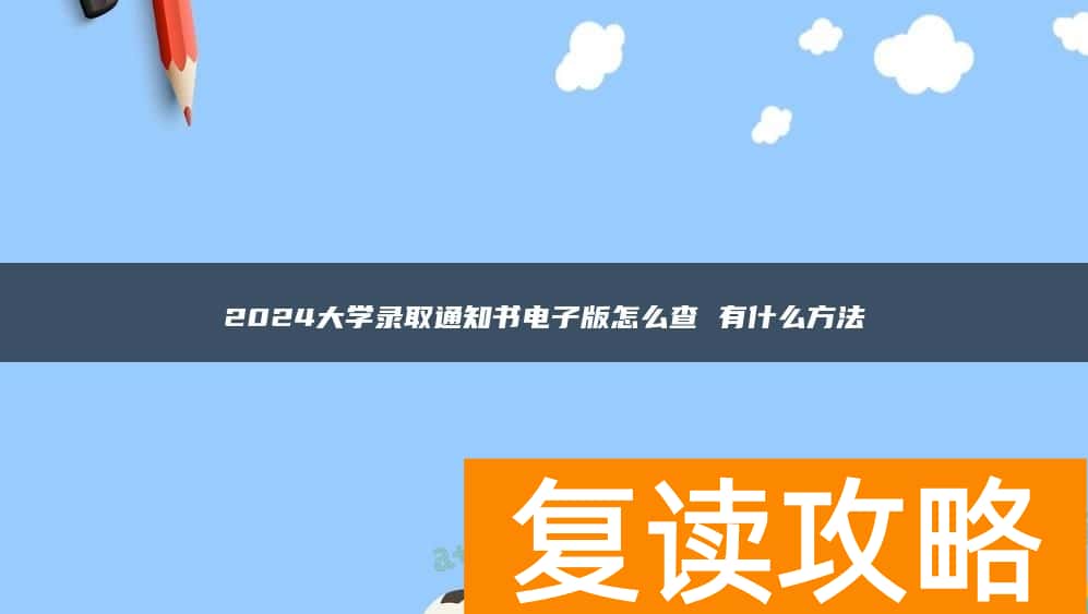 2024大学录取通知书电子版怎么查 有什么方法