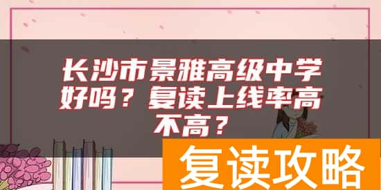 长沙市景雅高级中学好吗？复读上线率高不高？