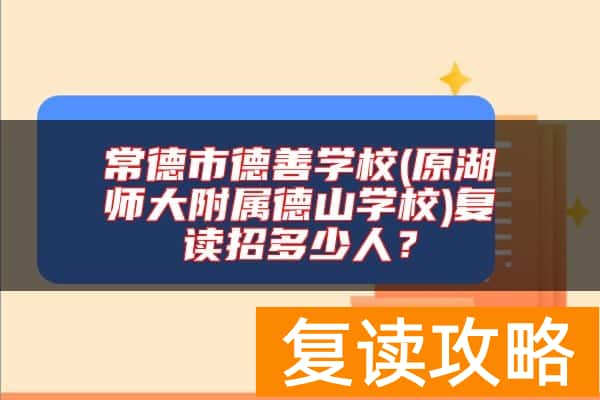常德市德善学校(原湖师大附属德山学校)复读招多少人？