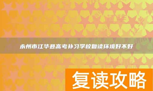 永州市江华县高考补习学校复读环境好不好