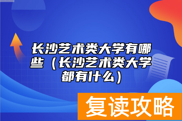 长沙艺术类大学有哪些（长沙艺术类大学都有什么）