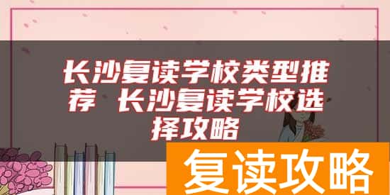 长沙复读学校类型推荐 长沙复读学校选择攻略