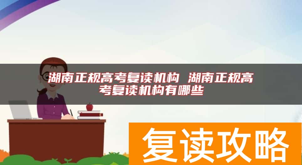 湖南正规高考复读机构 湖南正规高考复读机构有哪些