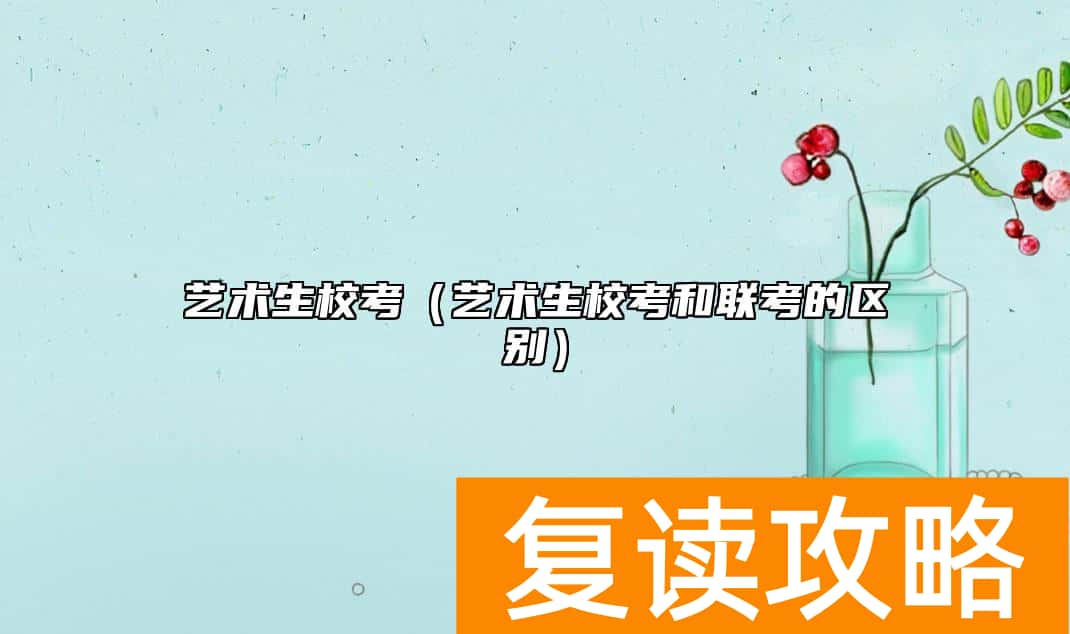 艺术生校考（艺术生校考和联考的区别）