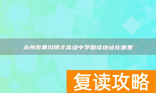 永州市黄冈博才高级中学复读地址在哪里