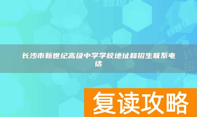 长沙市新世纪高级中学学校地址和招生联系电话