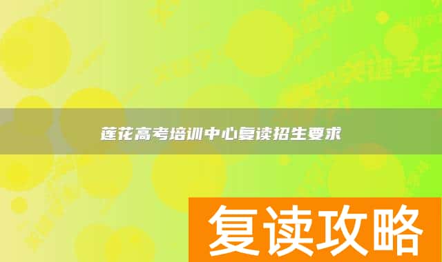 莲花高考培训中心复读招生要求
