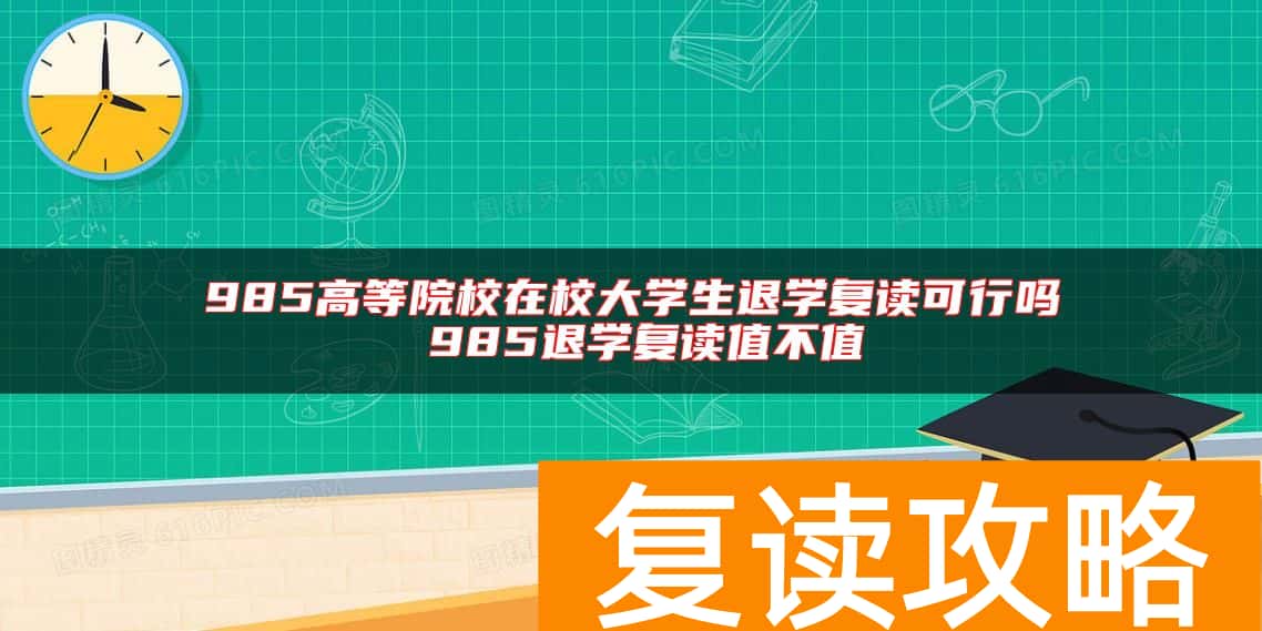 985高等院校在校大学生退学复读可行吗 985退学复读值不值