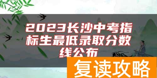 2023长沙中考指标生最低录取分数线公布