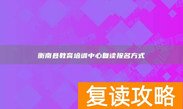 衡南县教育培训中心复读报名方式