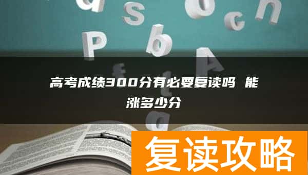 高考成绩300分有必要复读吗 能涨多少分
